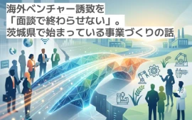海外ベンチャー誘致を「面談で終わらせない」。茨城県で始まっている事業づくりの話