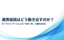 連携仮説はどう動き出すのか？ オープンイノベーションを「次の一歩」へ進める方法