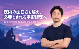技術の面白さを越え、必要とされる宇宙建築へ | 株式会社OUTSENSE 石松 慎太郎さん